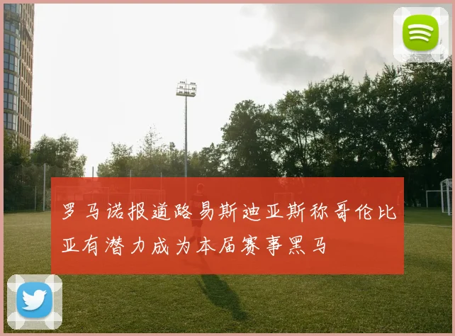 罗马诺报道路易斯迪亚斯称哥伦比亚有潜力成为本届赛事黑马