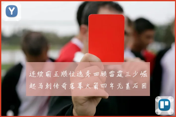 连续前五顺位选秀回顾雷霆三少崛起马刺传奇落幕火箭四年无基石困境