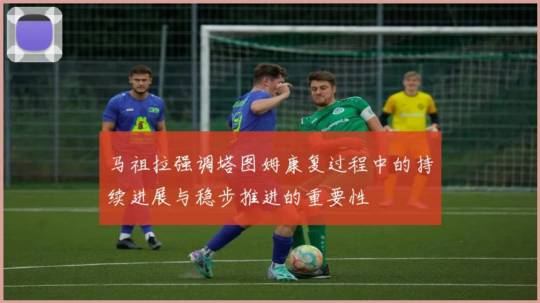 马祖拉强调塔图姆康复过程中的持续进展与稳步推进的重要性