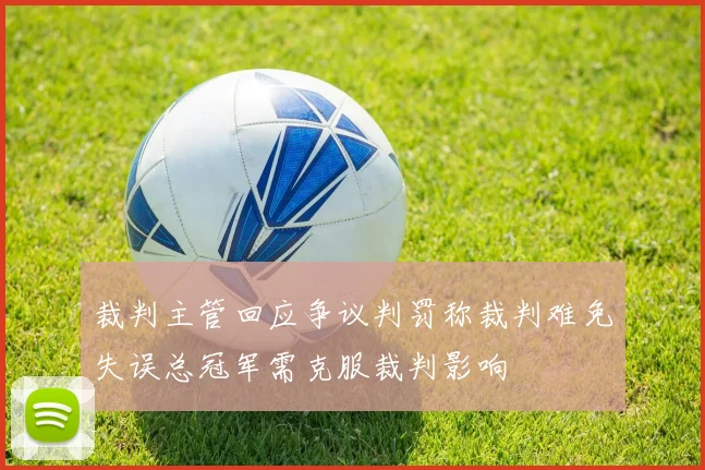 裁判主管回应争议判罚称裁判难免失误总冠军需克服裁判影响