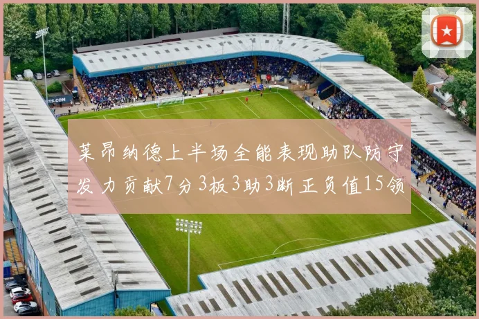 莱昂纳德上半场全能表现助队防守发力贡献7分3板3助3断正负值15领衔全队
