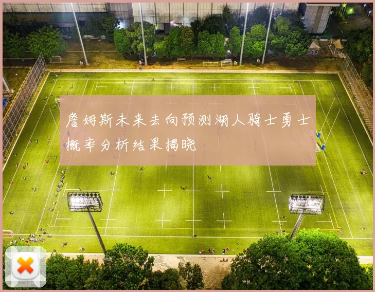 詹姆斯未来去向预测湖人骑士勇士概率分析结果揭晓