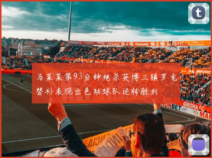 马莱莱第93分钟绝杀英博三镇罗竞替补表现出色助球队逆转胜利