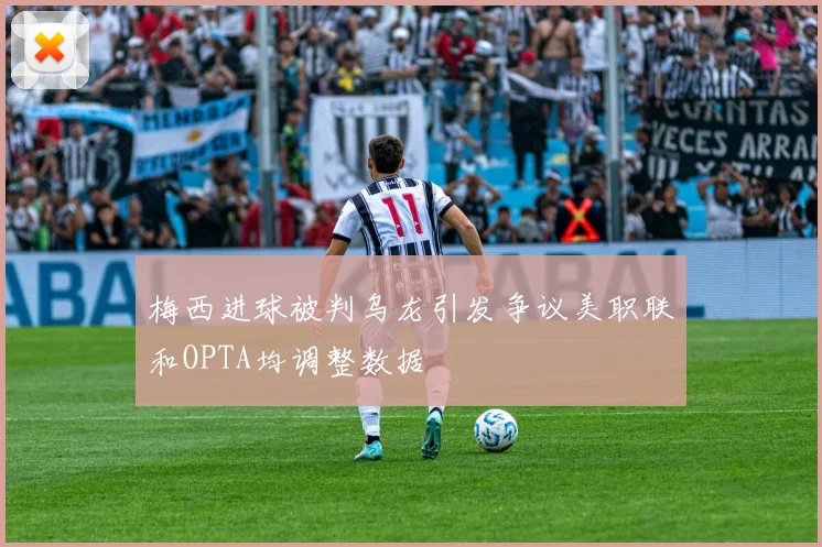 梅西进球被判乌龙引发争议美职联和OPTA均调整数据