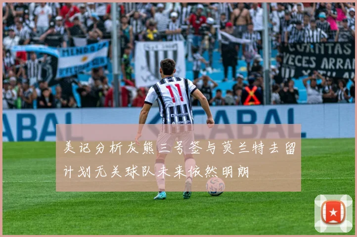 美记分析灰熊三号签与莫兰特去留计划无关球队未来依然明朗