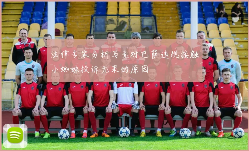 法律专家分析马竞对巴萨违规接触小蜘蛛投诉无果的原因