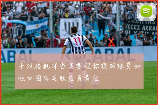 卡拉格批评密集赛程称顶级球员如牲口国际足联应负责任