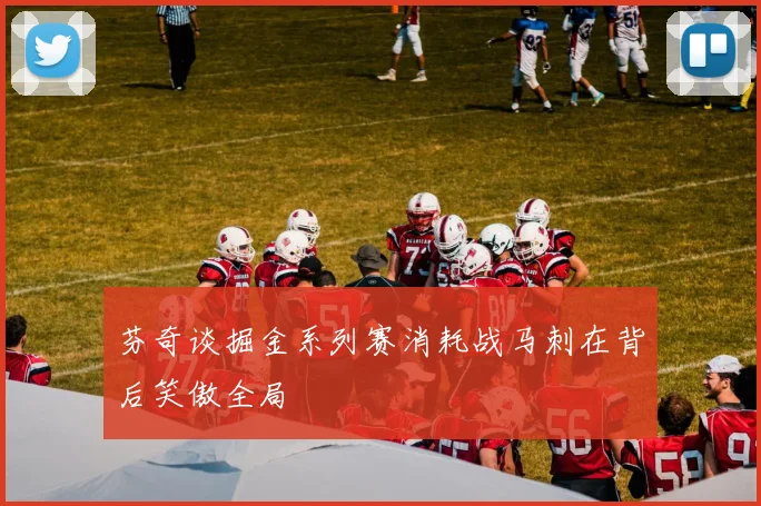 芬奇谈掘金系列赛消耗战马刺在背后笑傲全局