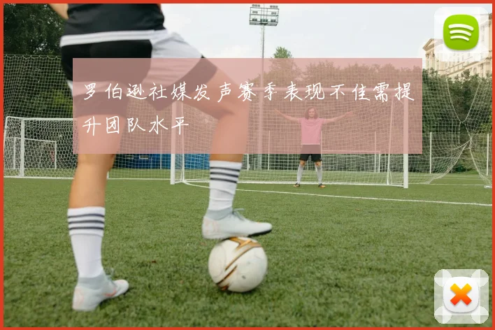 罗伯逊社媒发声赛季表现不佳需提升团队水平