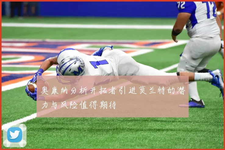奥康纳分析开拓者引进莫兰特的潜力与风险值得期待