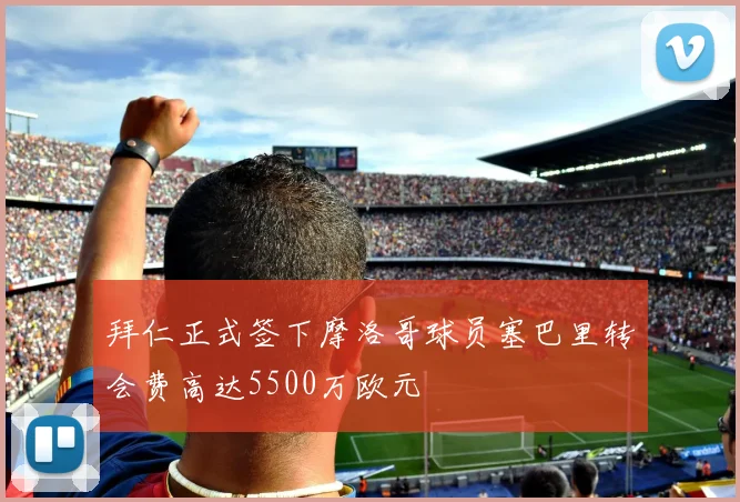 拜仁正式签下摩洛哥球员塞巴里转会费高达5500万欧元